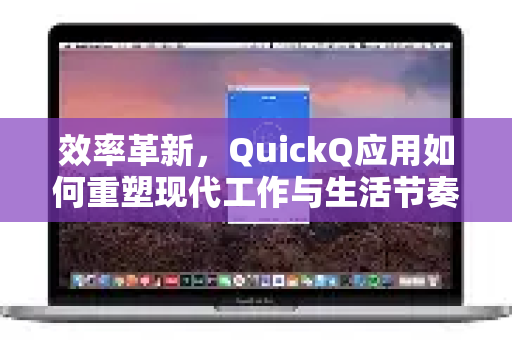 效率革新，QuickQ应用如何重塑现代工作与生活节奏-第1张图片-Quickq官网|Quickq VPN下载-高速稳定安全的加速服务