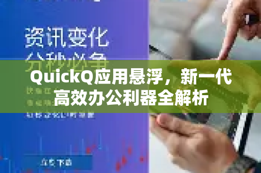 QuickQ应用悬浮，新一代高效办公利器全解析-第1张图片-Quickq官网|Quickq VPN下载-高速稳定安全的加速服务