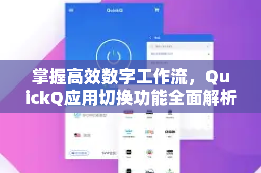 掌握高效数字工作流，QuickQ应用切换功能全面解析与实战指南-第1张图片-Quickq官网|Quickq VPN下载-高速稳定安全的加速服务