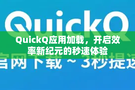 QuickQ应用加载，开启效率新纪元的秒速体验-第1张图片-Quickq官网|Quickq VPN下载-高速稳定安全的加速服务
