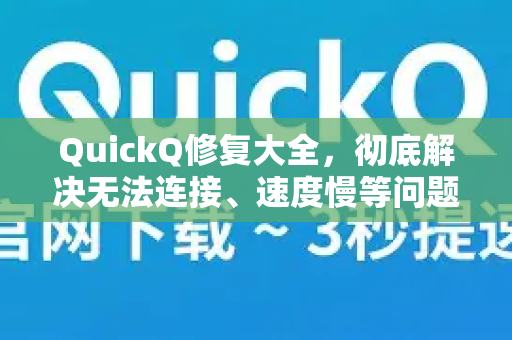 QuickQ修复大全，彻底解决无法连接、速度慢等问题的方法指南