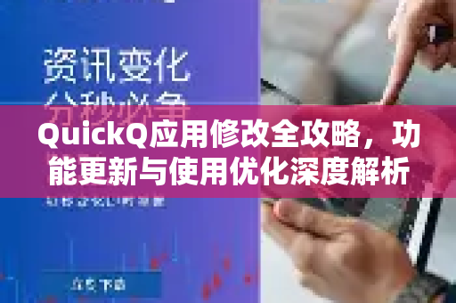 QuickQ应用修改全攻略，功能更新与使用优化深度解析-第1张图片-Quickq官网|Quickq VPN下载-高速稳定安全的加速服务
