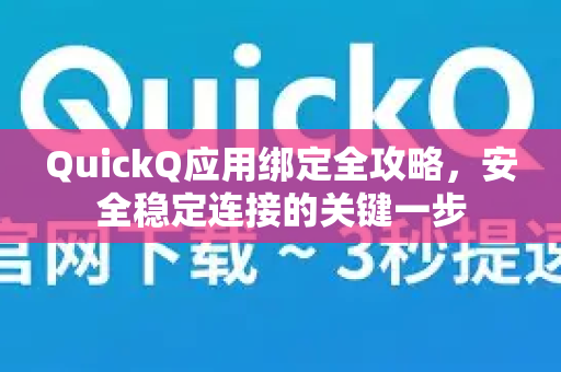 QuickQ应用绑定全攻略，安全稳定连接的关键一步-第1张图片-Quickq官网|Quickq VPN下载-高速稳定安全的加速服务