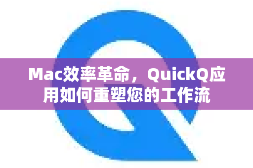 Mac效率革命，QuickQ应用如何重塑您的工作流-第1张图片-Quickq官网|Quickq VPN下载-高速稳定安全的加速服务