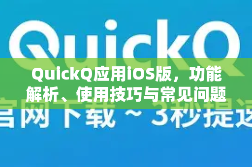 QuickQ应用iOS版，功能解析、使用技巧与常见问题解答-第1张图片-Quickq官网|Quickq VPN下载-高速稳定安全的加速服务