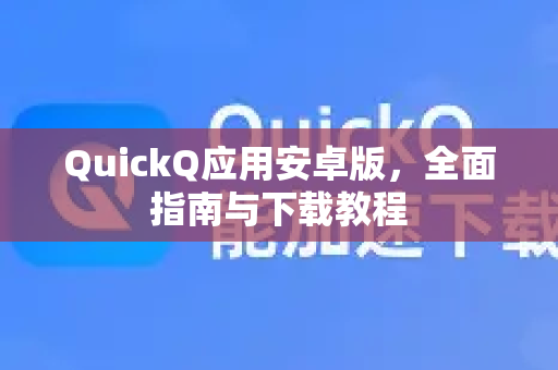 QuickQ应用安卓版，全面指南与下载教程-第1张图片-Quickq官网|Quickq VPN下载-高速稳定安全的加速服务