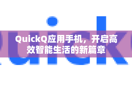 QuickQ应用手机，开启高效智能生活的新篇章-第1张图片-Quickq官网|Quickq VPN下载-高速稳定安全的加速服务