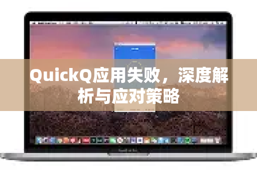 QuickQ应用失败，深度解析与应对策略-第1张图片-Quickq官网|Quickq VPN下载-高速稳定安全的加速服务