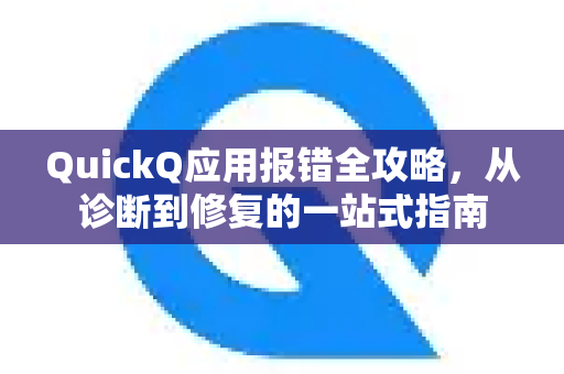 QuickQ应用报错全攻略，从诊断到修复的一站式指南-第1张图片-Quickq官网|Quickq VPN下载-高速稳定安全的加速服务