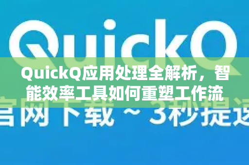 QuickQ应用处理全解析，智能效率工具如何重塑工作流-第1张图片-Quickq官网|Quickq VPN下载-高速稳定安全的加速服务
