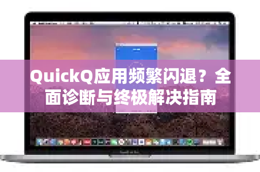 QuickQ应用频繁闪退？全面诊断与终极解决指南-第1张图片-Quickq官网|Quickq VPN下载-高速稳定安全的加速服务