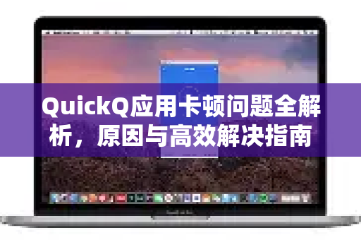 QuickQ应用卡顿问题全解析，原因与高效解决指南-第1张图片-Quickq官网|Quickq VPN下载-高速稳定安全的加速服务