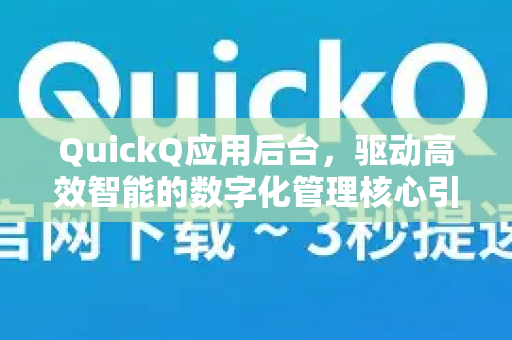 QuickQ应用后台，驱动高效智能的数字化管理核心引擎-第1张图片-Quickq官网|Quickq VPN下载-高速稳定安全的加速服务