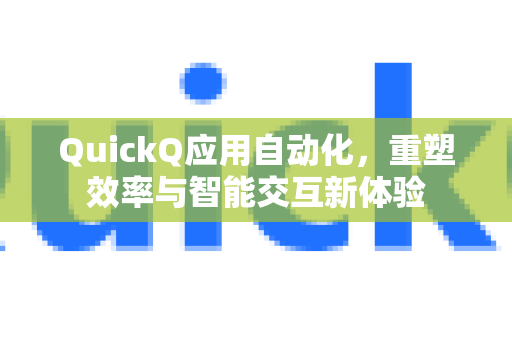 QuickQ应用自动化，重塑效率与智能交互新体验-第1张图片-Quickq官网|Quickq VPN下载-高速稳定安全的加速服务
