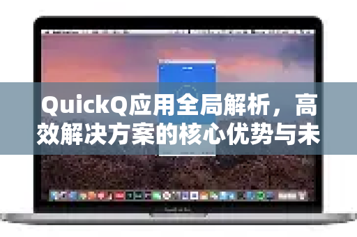 QuickQ应用全局解析，高效解决方案的核心优势与未来展望-第1张图片-Quickq官网|Quickq VPN下载-高速稳定安全的加速服务