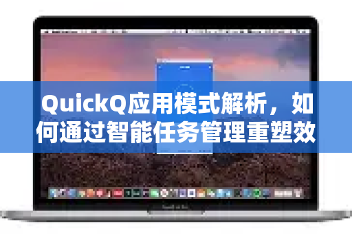 QuickQ应用模式解析，如何通过智能任务管理重塑效率革命-第1张图片-Quickq官网|Quickq VPN下载-高速稳定安全的加速服务