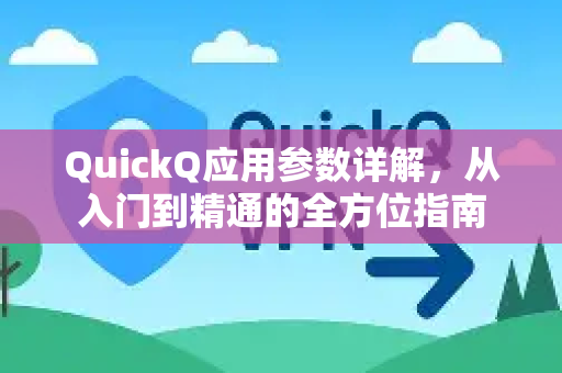 QuickQ应用参数详解，从入门到精通的全方位指南-第1张图片-Quickq官网|Quickq VPN下载-高速稳定安全的加速服务