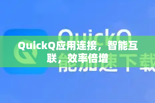 QuickQ应用连接，智能互联，效率倍增