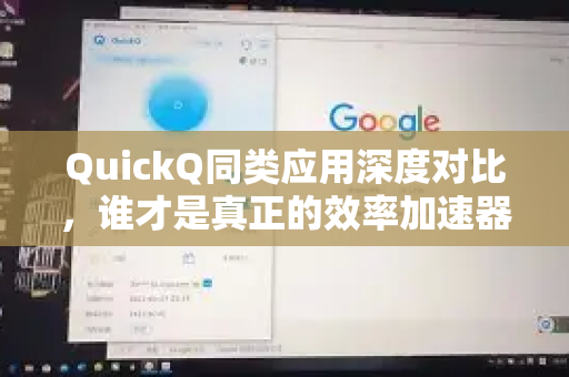 QuickQ同类应用深度对比，谁才是真正的效率加速器？-第1张图片-Quickq官网|Quickq VPN下载-高速稳定安全的加速服务