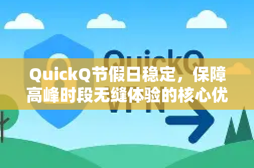 QuickQ节假日稳定，保障高峰时段无缝体验的核心优势-第1张图片-Quickq官网|Quickq VPN下载-高速稳定安全的加速服务