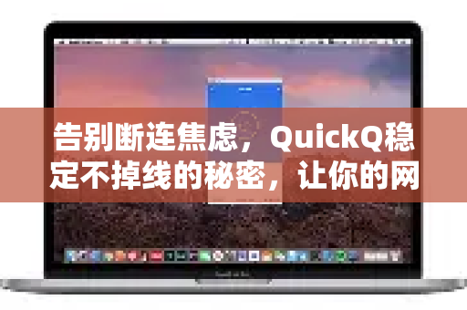 告别断连焦虑，QuickQ稳定不掉线的秘密，让你的网络体验翻倍-第1张图片-Quickq官网|Quickq VPN下载-高速稳定安全的加速服务