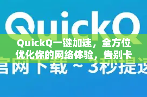QuickQ一键加速，全方位优化你的网络体验，告别卡顿延迟-第1张图片-Quickq官网|Quickq VPN下载-高速稳定安全的加速服务