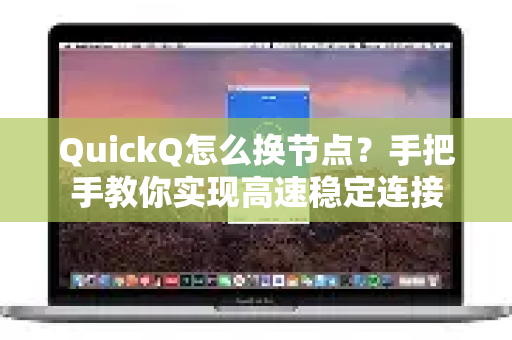 QuickQ怎么换节点？手把手教你实现高速稳定连接