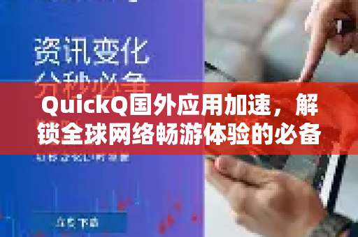 QuickQ国外应用加速，解锁全球网络畅游体验的必备工具-第1张图片-Quickq官网|Quickq VPN下载-高速稳定安全的加速服务