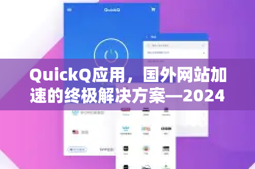 QuickQ应用，国外网站加速的终极解决方案—2024年深度评测与实用指南