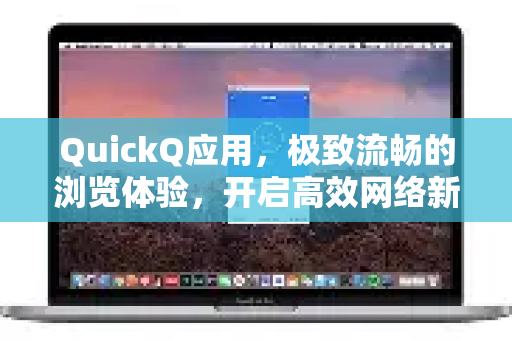 QuickQ应用，极致流畅的浏览体验，开启高效网络新时代