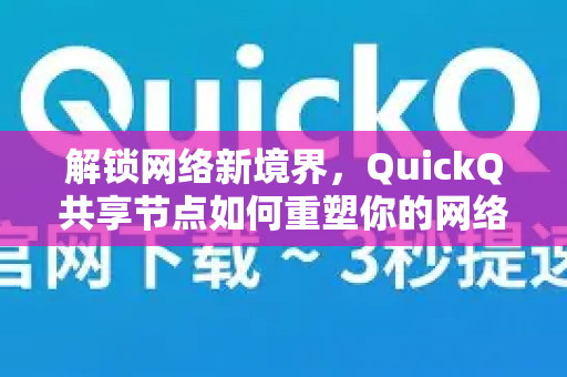 解锁网络新境界，QuickQ共享节点如何重塑你的网络速度与安全隐私-第1张图片-Quickq官网|Quickq VPN下载-高速稳定安全的加速服务