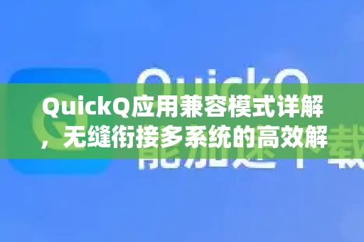 QuickQ应用兼容模式详解，无缝衔接多系统的高效解决方案-第1张图片-Quickq官网|Quickq VPN下载-高速稳定安全的加速服务