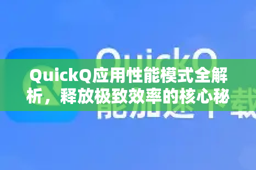 QuickQ应用性能模式全解析，释放极致效率的核心秘籍-第1张图片-Quickq官网|Quickq VPN下载-高速稳定安全的加速服务