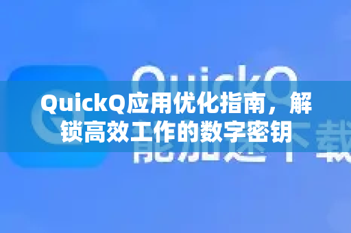 QuickQ应用优化指南，解锁高效工作的数字密钥-第1张图片-Quickq官网|Quickq VPN下载-高速稳定安全的加速服务