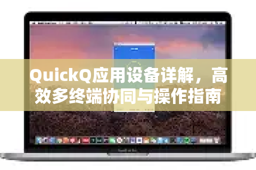 QuickQ应用设备详解，高效多终端协同与操作指南-第1张图片-Quickq官网|Quickq VPN下载-高速稳定安全的加速服务