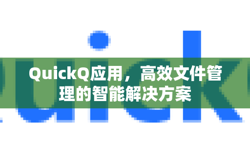 QuickQ应用，高效文件管理的智能解决方案-第1张图片-Quickq官网|Quickq VPN下载-高速稳定安全的加速服务