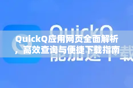 QuickQ应用网页全面解析，高效查询与便捷下载指南-第1张图片-Quickq官网|Quickq VPN下载-高速稳定安全的加速服务