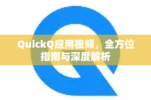 QuickQ应用视频，全方位指南与深度解析-第1张图片-Quickq官网|Quickq VPN下载-高速稳定安全的加速服务