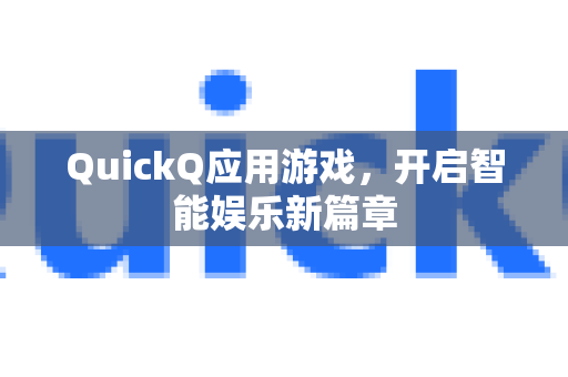 QuickQ应用游戏，开启智能娱乐新篇章-第1张图片-Quickq官网|Quickq VPN下载-高速稳定安全的加速服务