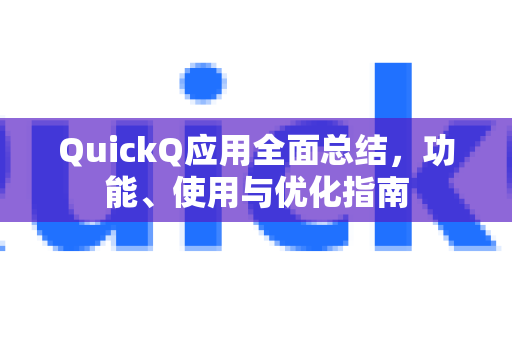 QuickQ应用全面总结，功能、使用与优化指南-第1张图片-Quickq官网|Quickq VPN下载-高速稳定安全的加速服务