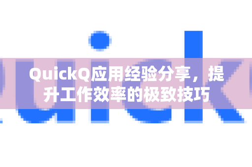 QuickQ应用经验分享，提升工作效率的极致技巧-第1张图片-Quickq官网|Quickq VPN下载-高速稳定安全的加速服务
