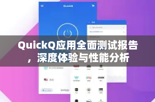 QuickQ应用全面测试报告，深度体验与性能分析-第1张图片-Quickq官网|Quickq VPN下载-高速稳定安全的加速服务