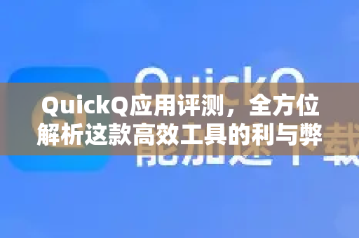 QuickQ应用评测，全方位解析这款高效工具的利与弊-第1张图片-Quickq官网|Quickq VPN下载-高速稳定安全的加速服务
