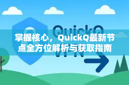 掌握核心，QuickQ最新节点全方位解析与获取指南-第1张图片-Quickq官网|Quickq VPN下载-高速稳定安全的加速服务
