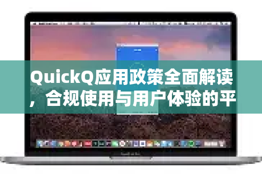 QuickQ应用政策全面解读，合规使用与用户体验的平衡之道