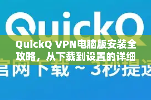 QuickQ VPN电脑版安装全攻略，从下载到设置的详细指南