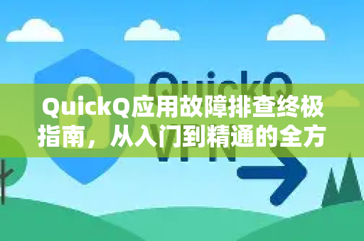 QuickQ应用故障排查终极指南，从入门到精通的全方位解决方案