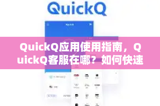 QuickQ应用使用指南，QuickQ客服在哪？如何快速找到官方客服？