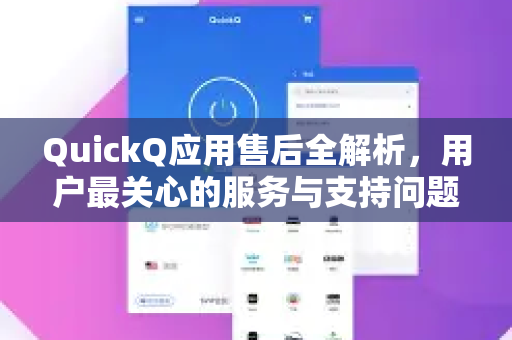 QuickQ应用售后全解析，用户最关心的服务与支持问题