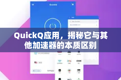 QuickQ应用，揭秘它与其他加速器的本质区别